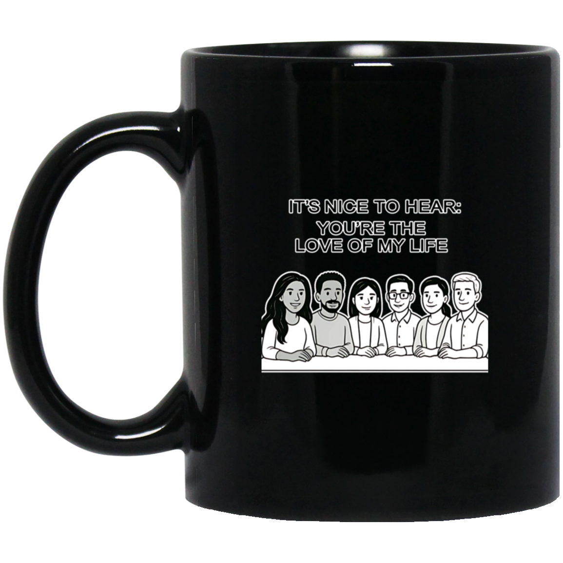 IT’S NICE TO HEAR YOU’RE THE LOVE OF MY LIFE BLACK MUG